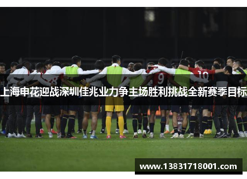 上海申花迎战深圳佳兆业力争主场胜利挑战全新赛季目标