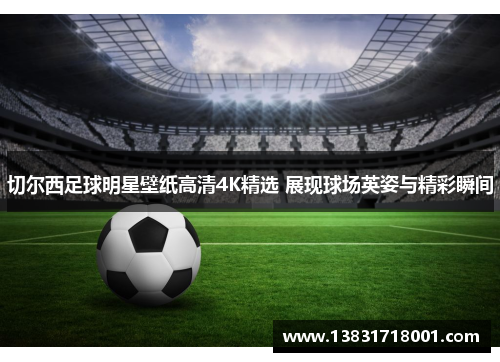 切尔西足球明星壁纸高清4K精选 展现球场英姿与精彩瞬间
