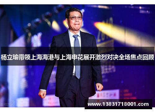 杨立瑜带领上海海港与上海申花展开激烈对决全场焦点回顾