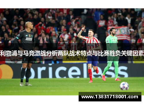 利物浦与马竞激战分析两队战术特点与比赛胜负关键因素