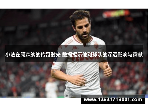 小法在阿森纳的传奇时光 数据揭示他对球队的深远影响与贡献