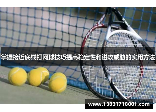 掌握接近底线打网球技巧提高稳定性和进攻威胁的实用方法