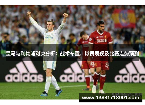 皇马与利物浦对决分析：战术布置、球员表现及比赛走势预测