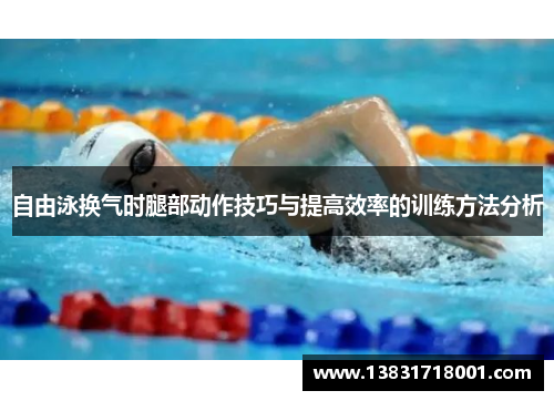 自由泳换气时腿部动作技巧与提高效率的训练方法分析