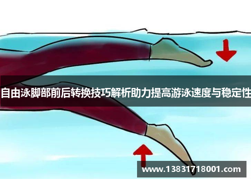 自由泳脚部前后转换技巧解析助力提高游泳速度与稳定性