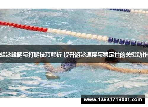 蛙泳蹬腿与打腿技巧解析 提升游泳速度与稳定性的关键动作