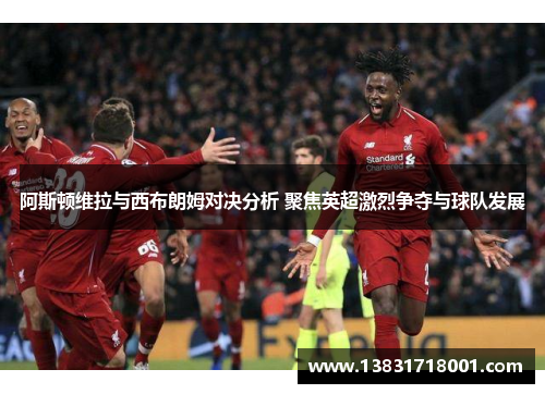 阿斯顿维拉与西布朗姆对决分析 聚焦英超激烈争夺与球队发展