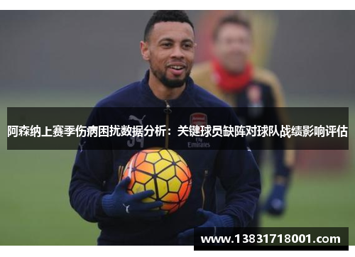阿森纳上赛季伤病困扰数据分析：关键球员缺阵对球队战绩影响评估