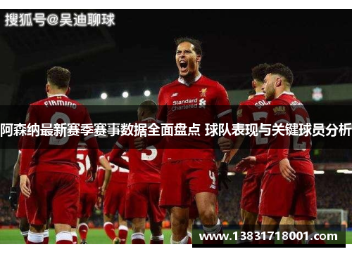 阿森纳最新赛季赛事数据全面盘点 球队表现与关键球员分析